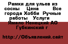 Рамки для ульев из сосны. › Цена ­ 15 - Все города Хобби. Ручные работы » Услуги   . Ямало-Ненецкий АО,Губкинский г.